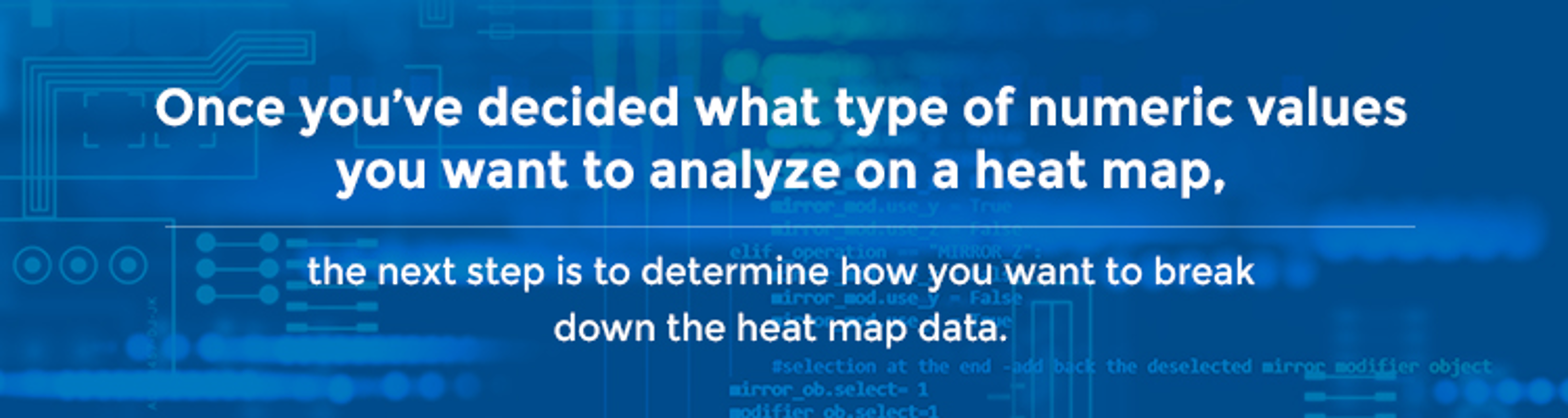 The next step is to determine how you want to break down the heat map data